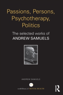 Passions, Persons, Psychotherapy, Politics : The selected works of Andrew Samuels