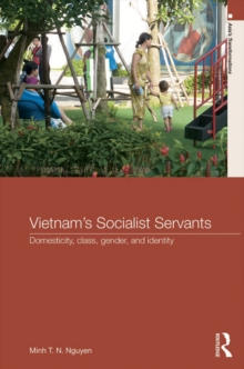 Vietnam’s Socialist Servants : Domesticity, Class, Gender, and Identity