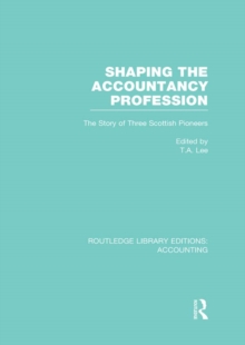 Shaping the Accountancy Profession (RLE Accounting) : The Story of Three Scottish Pioneers