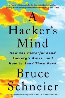 A Hacker's Mind : How the Powerful Bend Society's Rules, and How to Bend them Back