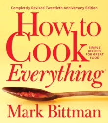 How to Cook Everything-Completely Revised Twentieth Anniversary Edition : Simple Recipes for Great Food