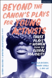 Beyond The Canon’s Plays for Young Activists : Three Plays by Women from the Global Majority