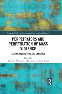Perpetrators and Perpetration of Mass Violence : Action, Motivations and Dynamics