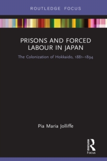 Prisons and Forced Labour in Japan : The Colonization of Hokkaido, 1881-1894