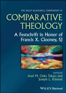 The Wiley Blackwell Companion to Comparative Theology : A Festschrift in Honor of Francis X. Clooney, SJ