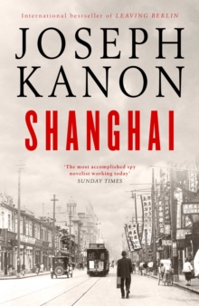 Shanghai : A gripping new wartime thriller from 'the most accomplished spy novelist working today' (Sunday Times)