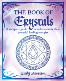 The Book of Crystals : A complete guide to understanding these powerful healing energies