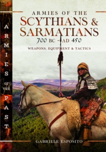 Armies of the Scythians and Sarmatians 700 BC to AD 450 : Weapons, Equipment and Tactics