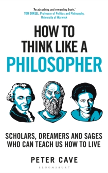 How to Think Like a Philosopher : Scholars, Dreamers and Sages Who Can Teach Us How to Live