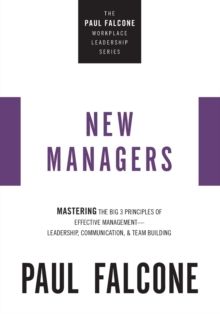 The New Managers : Mastering the Big 3 Principles of Effective Management---Leadership, Communication, and Team Building