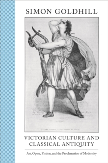 Victorian Culture and Classical Antiquity : Art, Opera, Fiction, and the Proclamation of Modernity