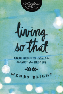 Living 'So That' : Making Faith-Filled Choices in the Midst of a Messy Life