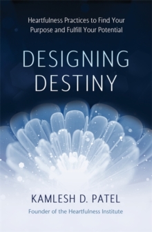 Designing Destiny : Heartfulness Practices to Find Your Purpose and Fulfill Your Potential, Hardback Book Designing Destiny : Heartfulness Practices to Find Your Purpose and Fulfill Your Potential, Hardback Book