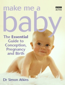 Make Me a Baby : The Essential Guide to Conception, Pregnancy and Birth, Paperback Book Make Me a Baby : The Essential Guide to Conception, Pregnancy and Birth, Paperback Book