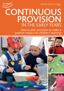 Continuous Provision in the Early Years : How to plan provision to make a positive impact on children's learning