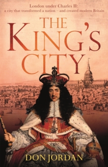 The King's City : London under Charles II: A city that transformed a nation - and created modern Britain, Hardback Book The King's City : London under Charles II: A city that transformed a nation - and created modern Britain, Hardback Book