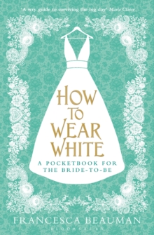How to Wear White : A Pocketbook for the Bride-to-be, Paperback Book How to Wear White : A Pocketbook for the Bride-to-be, Paperback Book