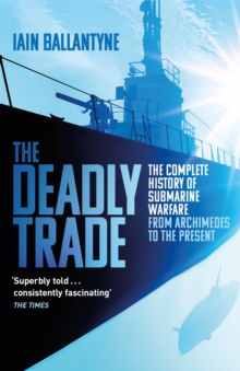 The Deadly Trade : The Complete History of Submarine Warfare From Archimedes to the Present, Paperback / softback Book The Deadly Trade : The Complete History of Submarine Warfare From Archimedes to the Present, Paperback / softback Book