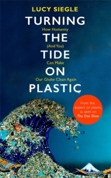 Turning the Tide on Plastic : How Humanity (And You) Can Make Our Globe Clean Again, Hardback Book Turning the Tide on Plastic : How Humanity (And You) Can Make Our Globe Clean Again, Hardback Book