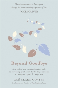 Beyond Goodbye : A practical and compassionate guide to surviving grief, with day-by-day resources to navigate a path through loss, Hardback Book Beyond Goodbye : A practical and compassionate guide to surviving grief, with day-by-day resources to navigate a path through loss, Hardback Book