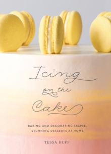 Icing on the Cake : Baking and Decorating Simple, Stunning Desserts at Home, Hardback Book Icing on the Cake : Baking and Decorating Simple, Stunning Desserts at Home, Hardback Book