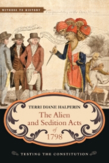 The Alien and Sedition Acts of 1798 : Testing the Constitution, Hardback Book The Alien and Sedition Acts of 1798 : Testing the Constitution, Hardback Book