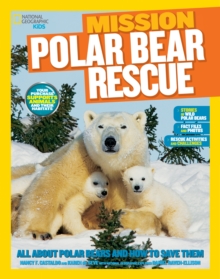 Mission: Polar Bear Rescue : All About Polar Bears and How to Save Them