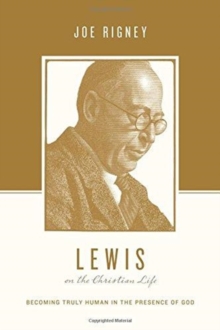 Lewis on the Christian Life : Becoming Truly Human in the Presence of God