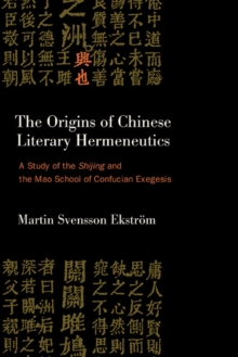 The Origins of Chinese Literary Hermeneutics : A Study of the Shijing and the Mao School of Confucian Exegesis