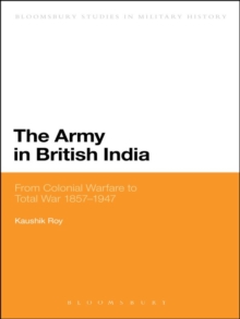 The Army in British India : From Colonial Warfare to Total War 1857 - 1947