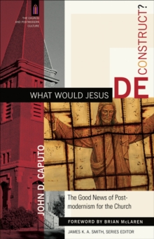 What Would Jesus Deconstruct? (The Church and Postmodern Culture) : The Good News of Postmodernism for the Church