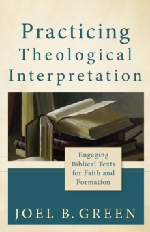 Practicing Theological Interpretation (Theological Explorations for the Church Catholic) : Engaging Biblical Texts for Faith and Formation