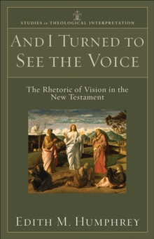 And I Turned to See the Voice (Studies in Theological Interpretation) : The Rhetoric of Vision in the New Testament