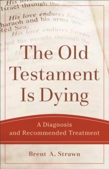 The Old Testament Is Dying (Theological Explorations for the Church Catholic) : A Diagnosis and Recommended Treatment