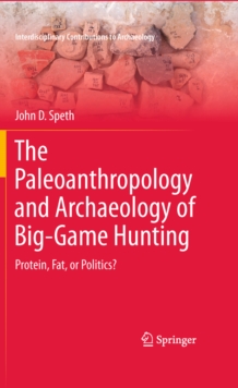 The Paleoanthropology and Archaeology of Big-Game Hunting : Protein, Fat, or Politics?