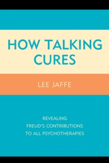 How Talking Cures : Revealing Freud's Contributions to All Psychotherapies