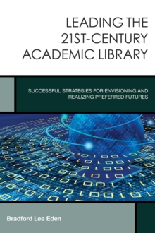 Leading the 21st-Century Academic Library : Successful Strategies for Envisioning and Realizing Preferred Futures