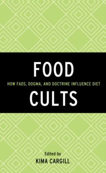 Food Cults : How Fads, Dogma, and Doctrine Influence Diet
