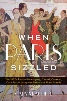 When Paris Sizzled : The 1920s Paris of Hemingway, Chanel, Cocteau, Cole Porter, Josephine Baker, and Their Friends, Hardback Book When Paris Sizzled : The 1920s Paris of Hemingway, Chanel, Cocteau, Cole Porter, Josephine Baker, and Their Friends, Hardback Book