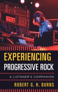 Experiencing Progressive Rock : A Listener's Companion