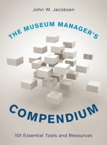 The Museum Manager's Compendium : 101 Essential Tools and Resources, Hardback Book The Museum Manager's Compendium : 101 Essential Tools and Resources, Hardback Book