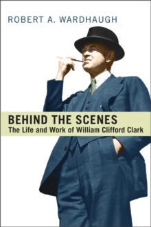Behind the Scenes : The Life and Work of William Clifford Clark