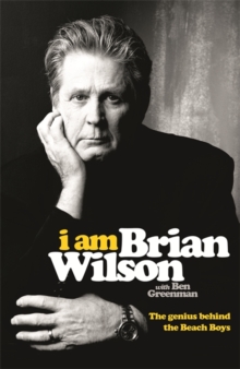I am Brian Wilson : The Genius Behind the Beach Boys, Hardback Book I am Brian Wilson : The Genius Behind the Beach Boys, Hardback Book