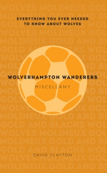 Wolverhampton Wanderers Miscellany : Everything you ever needed to know about Wolves