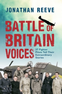 Battle of Britain Voices : 37 Fighter Pilots Tell Their Extraordinary Stories, Hardback Book Battle of Britain Voices : 37 Fighter Pilots Tell Their Extraordinary Stories, Hardback Book