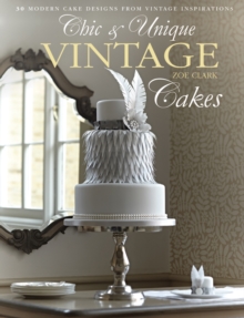 Chic & Unique Vintage Cakes : 30 Modern Cake Designs from Vintage Inspirations, Hardback Book Chic & Unique Vintage Cakes : 30 Modern Cake Designs from Vintage Inspirations, Hardback Book