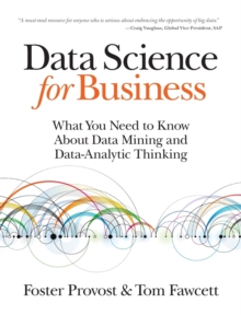 Data Science for Business : What You Need to Know About Data Mining and Data-Analytic Thinking, Paperback / softback Book Data Science for Business : What You Need to Know About Data Mining and Data-Analytic Thinking, Paperback / softback Book