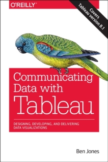 Communicating Data with Tableau : Designing, Developing, and Delivering Data Visualizations, Paperback Book Communicating Data with Tableau : Designing, Developing, and Delivering Data Visualizations, Paperback Book