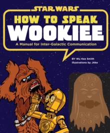 How to Speak Wookiee : A Manual for Inter-Galactic Communication, Hardback Book How to Speak Wookiee : A Manual for Inter-Galactic Communication, Hardback Book