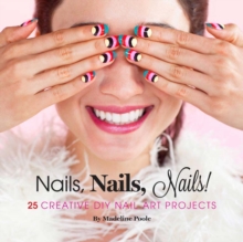 Nails, Nails, Nails! : 25 Creative DIY Nail Art Projects, Hardback Book Nails, Nails, Nails! : 25 Creative DIY Nail Art Projects, Hardback Book